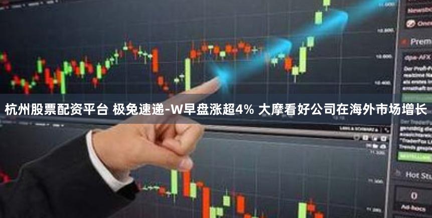 杭州股票配资平台 极兔速递-W早盘涨超4% 大摩看好公司在海外市场增长