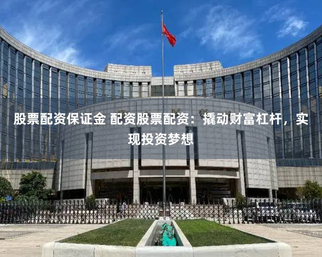 股票配资保证金 配资股票配资：撬动财富杠杆，实现投资梦想