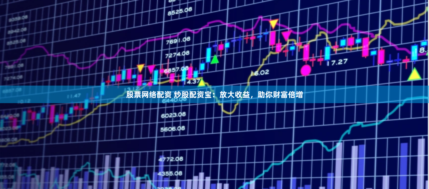 股票网络配资 炒股配资宝：放大收益，助你财富倍增