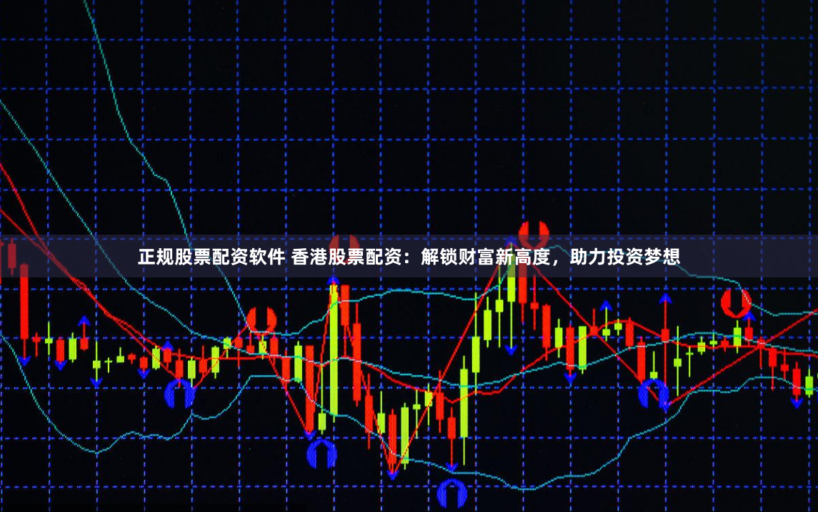 正规股票配资软件 香港股票配资：解锁财富新高度，助力投资梦想