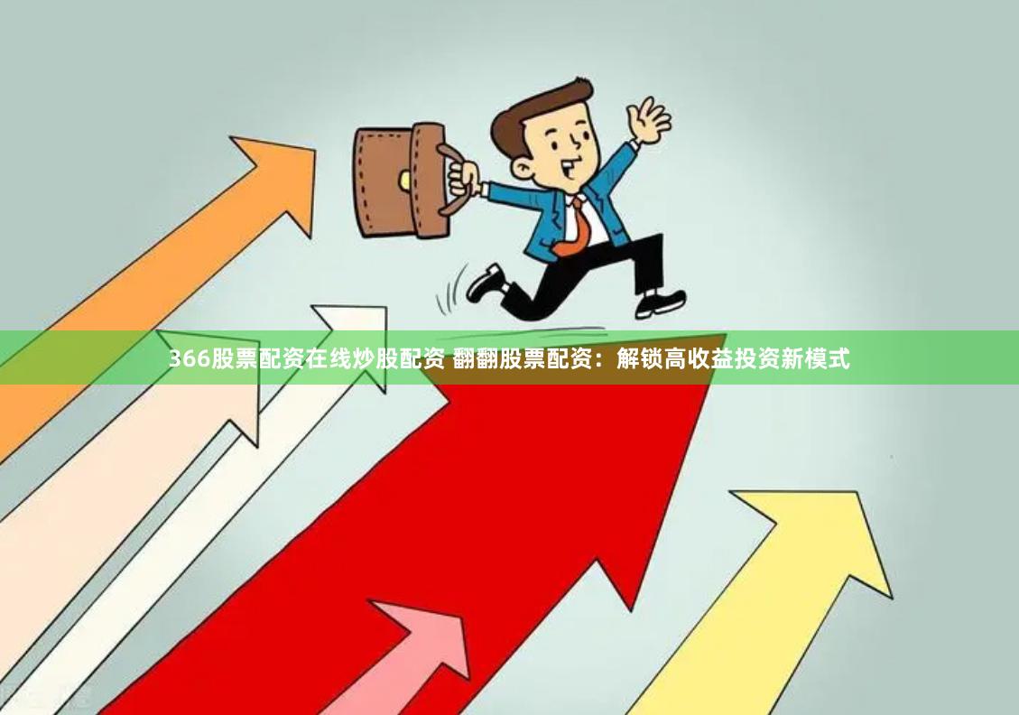 366股票配资在线炒股配资 翻翻股票配资:解锁高收益投资新模式