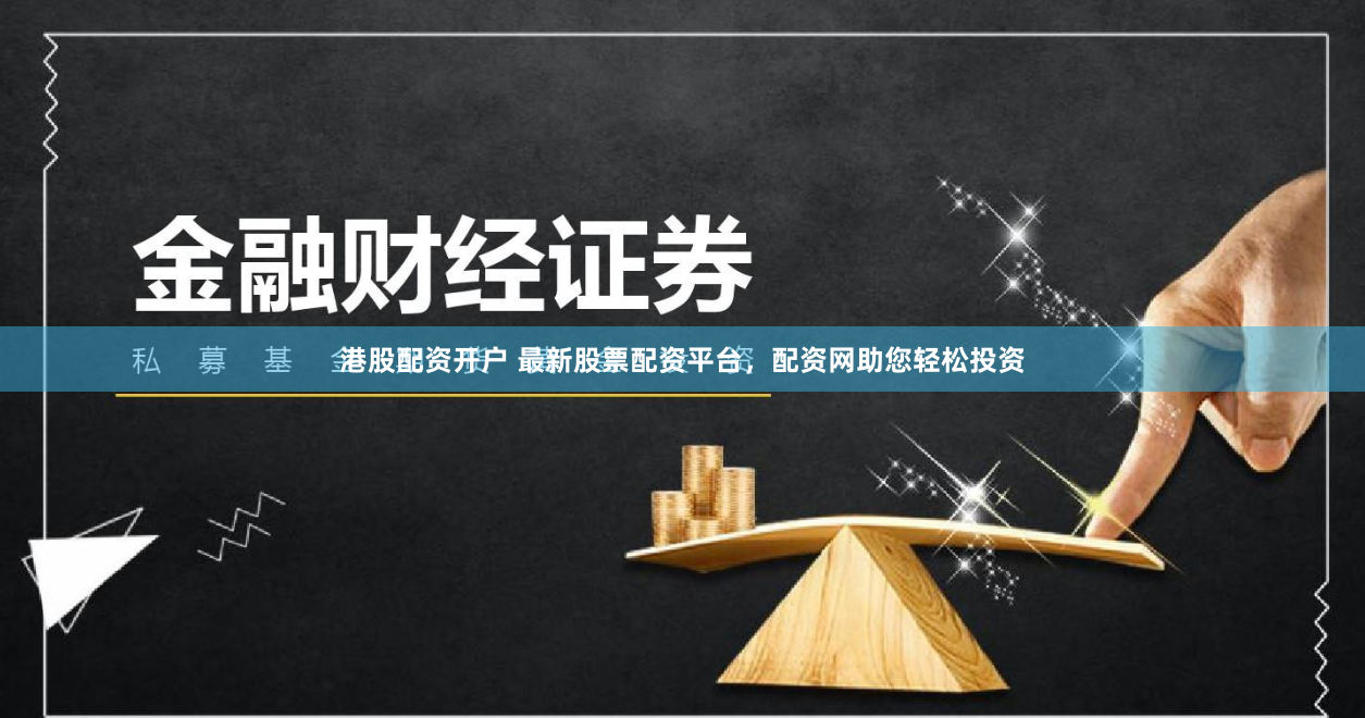 港股配资开户 最新股票配资平台，配资网助您轻松投资