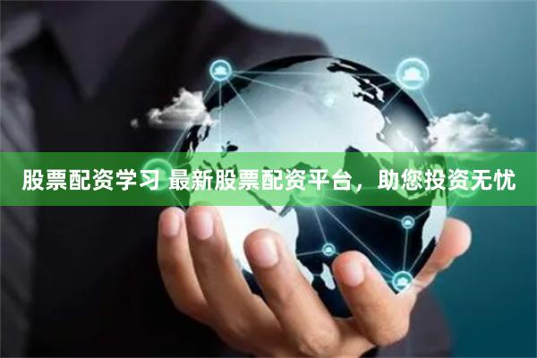 股票配资学习 最新股票配资平台，助您投资无忧