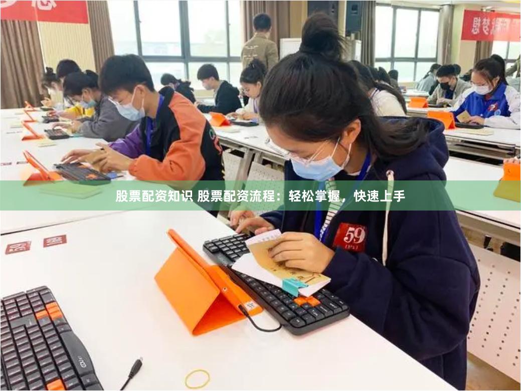 股票配资知识 股票配资流程：轻松掌握，快速上手