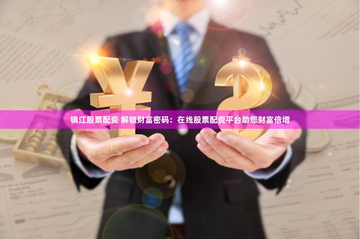 镇江股票配资 解锁财富密码：在线股票配资平台助您财富倍增