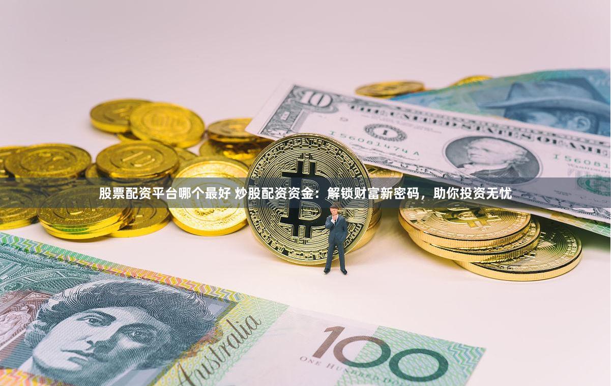 股票配资平台哪个最好 炒股配资资金：解锁财富新密码，助你投资无忧