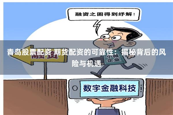 青岛股票配资 期货配资的可靠性：揭秘背后的风险与机遇