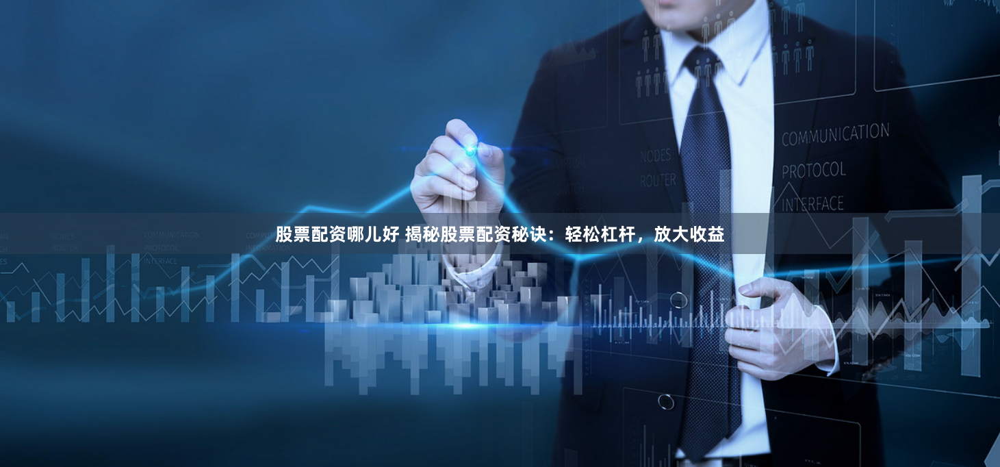 股票配资哪儿好 揭秘股票配资秘诀:轻松杠杆,放大收益