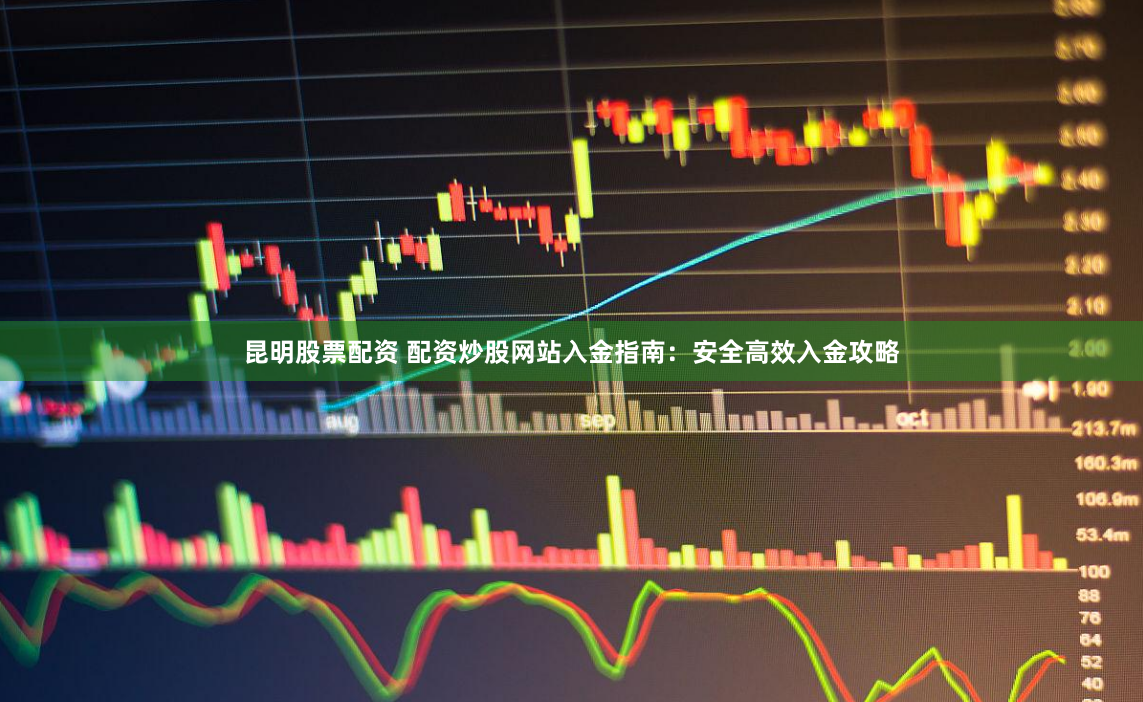 昆明股票配资 配资炒股网站入金指南:安全高效入金攻略