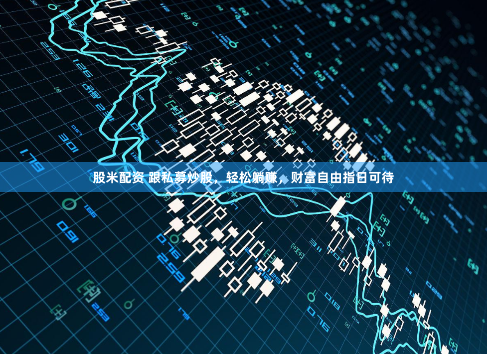 股米配资 跟私募炒股,轻松躺赚,财富自由指日可待