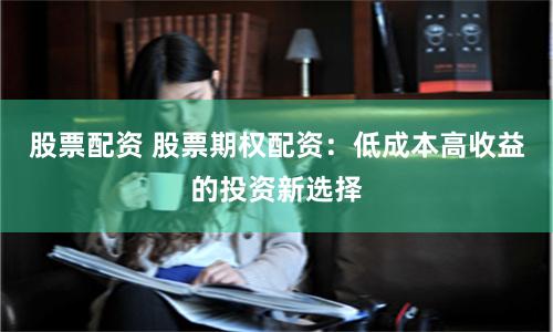 股票配资 股票期权配资：低成本高收益的投资新选择