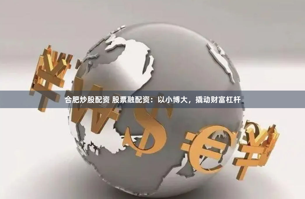 合肥炒股配资 股票融配资：以小博大，撬动财富杠杆