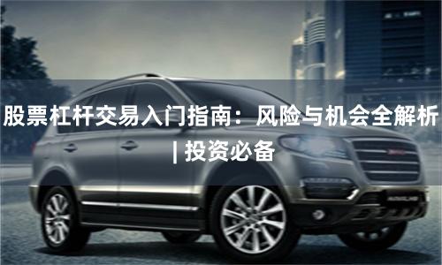 股票杠杆交易入门指南：风险与机会全解析 | 投资必备