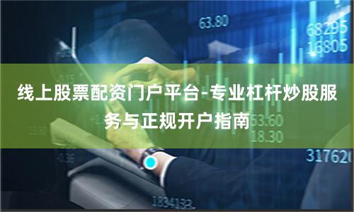 线上股票配资门户平台-专业杠杆炒股服务与正规开户指南