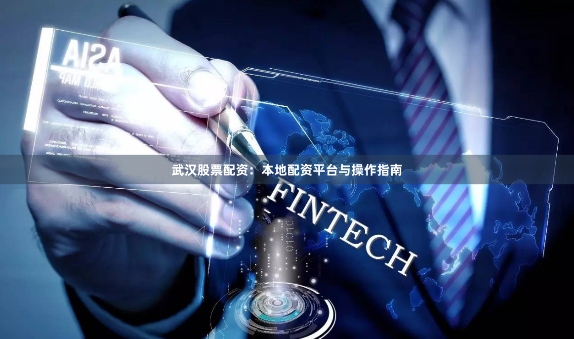武汉股票配资：本地配资平台与操作指南