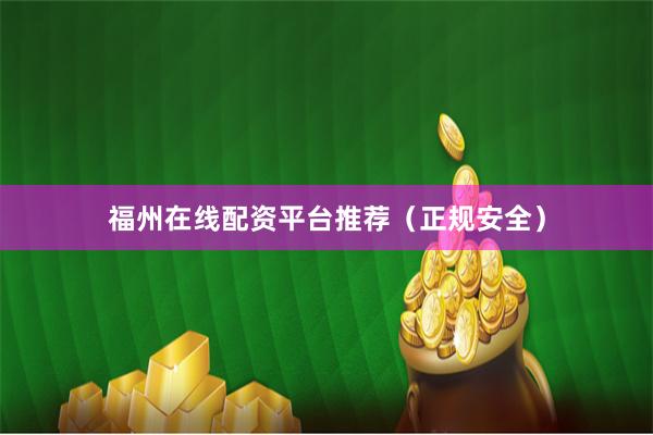福州在线配资平台推荐（正规安全）