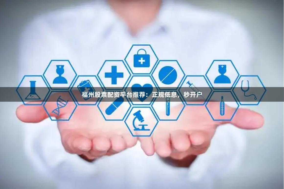 福州股票配资平台推荐：正规低息，秒开户
