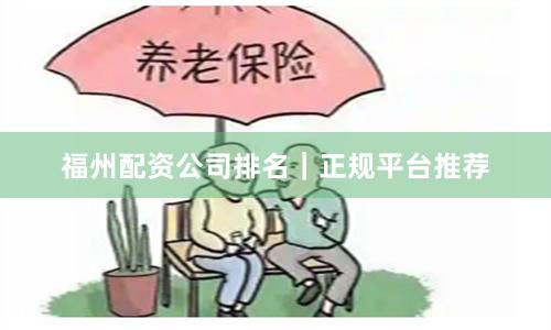 福州配资公司排名｜正规平台推荐