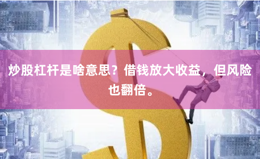 炒股杠杆是啥意思？借钱放大收益，但风险也翻倍。