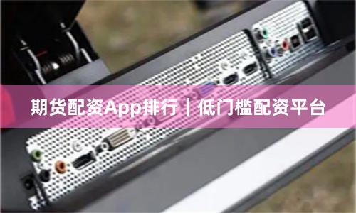 期货配资App排行｜低门槛配资平台
