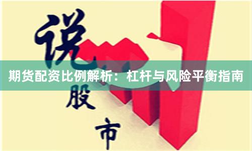 期货配资比例解析:杠杆与风险平衡指南