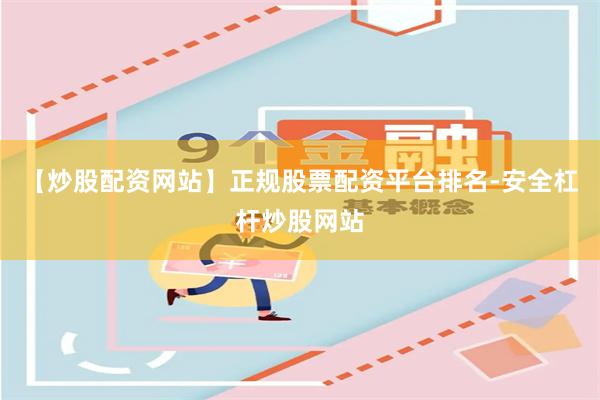 【炒股配资网站】正规股票配资平台排名-安全杠杆炒股网站