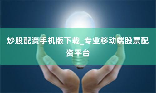 炒股配资手机版下载_专业移动端股票配资平台