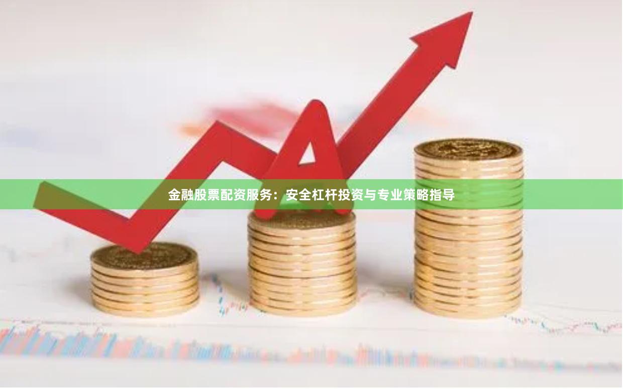 金融股票配资服务：安全杠杆投资与专业策略指导