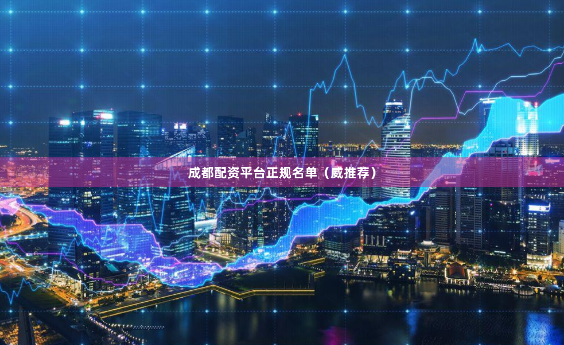 成都配资平台正规名单(威推荐)