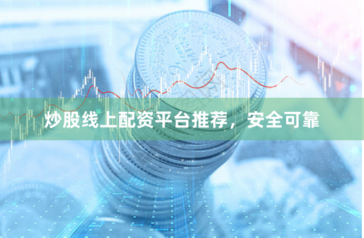 炒股线上配资平台推荐，安全可靠