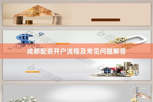 成都配资开户流程及常见问题解答