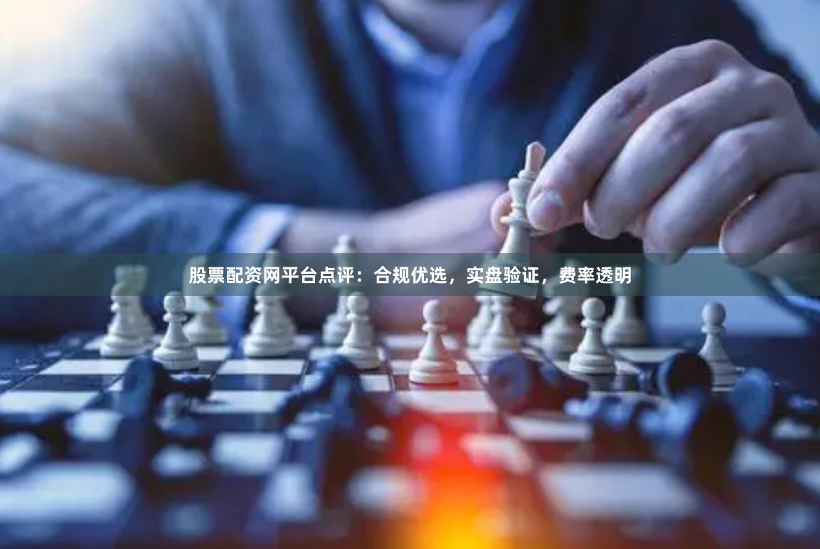 股票配资网平台点评:合规优选,实盘验证,费率透明