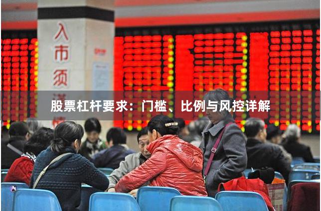股票杠杆要求:门槛、比例与风控详解
