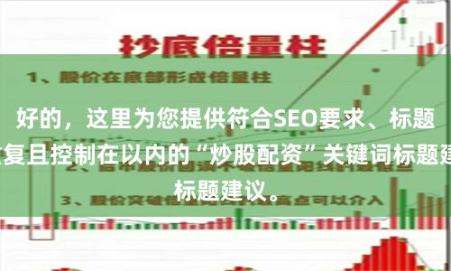 好的，这里为您提供符合SEO要求、标题不重复且控制在以内的“炒股配资”关键词标题建议。