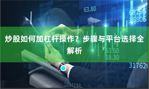 炒股如何加杠杆操作？步骤与平台选择全解析