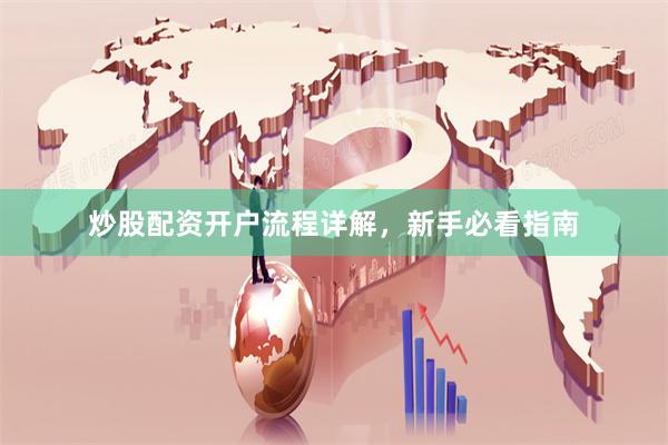 炒股配资开户流程详解，新手必看指南