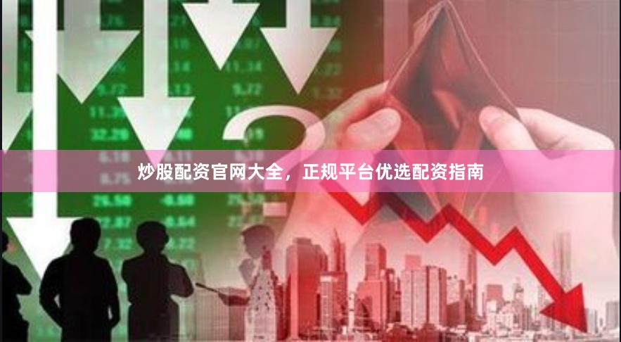 炒股配资官网大全,正规平台优选配资指南